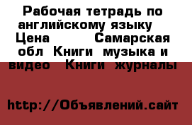 Рабочая тетрадь по английскому языку  › Цена ­ 100 - Самарская обл. Книги, музыка и видео » Книги, журналы   